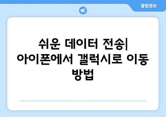 아이폰에서 갤럭시로 데이터 쉽게 이동하는 방법 | 스마트폰 데이터 전송, 교체 가이드, 전환 팁