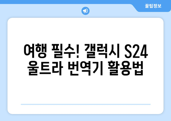 갤럭시 S24 울트라 번역기능 완벽 가이드 | 실시간 번역, 여행 필수 앱, 스마트폰 활용 팁