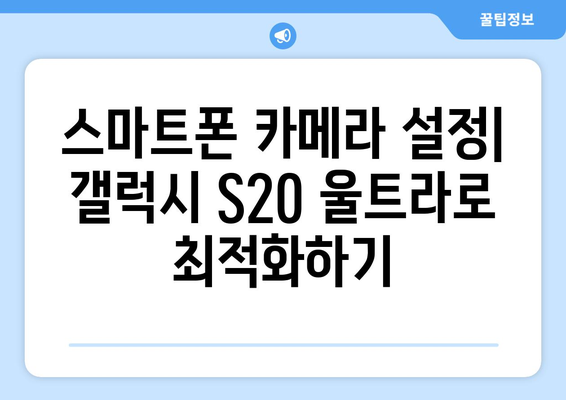 갤럭시 S20 울트라 카메라| 뛰어난 촬영 기능과 사용 팁 | 스마트폰 사진, 카메라 설정, 활용 가이드