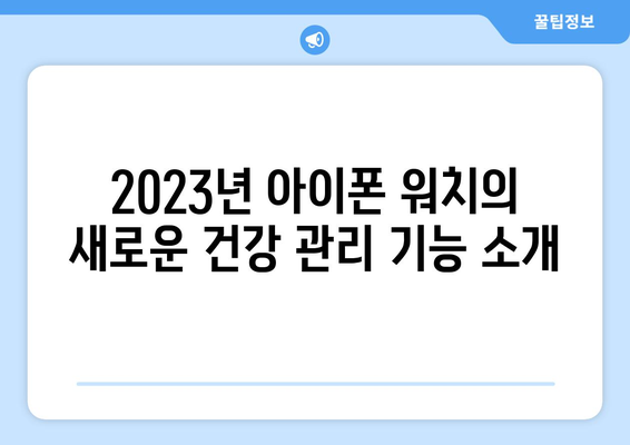 아이폰 워치 사용자 필수! 2023년 최신 기능과 활용 팁 | 애플, 스마트워치, 건강 관리