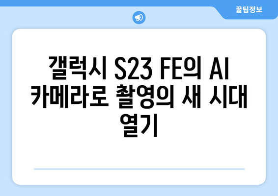 갤럭시 S23 FE의 혁신적인 AI 기능 완벽 가이드 | 스마트폰 기술, 인공지능, 활용 방법"