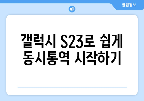 갤럭시 S23 동시통역 사용법 가이드 | 실시간 번역, 언어 소통 팁, 스마트폰 활용법