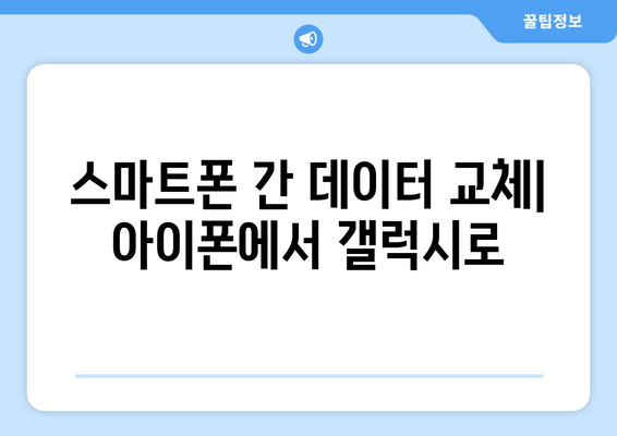 아이폰에서 갤럭시로 데이터 쉽게 이동하는 방법 | 스마트폰 데이터 전송, 교체 가이드, 전환 팁