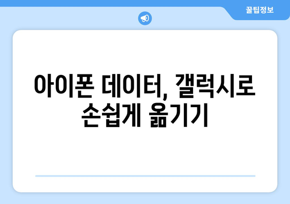 아이폰에서 갤럭시로 데이터 쉽게 이동하는 방법 | 스마트폰 데이터 전송, 교체 가이드, 전환 팁