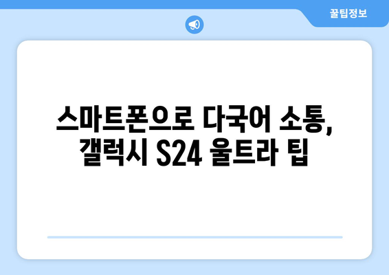 갤럭시 S24 울트라 번역기능 완벽 가이드 | 실시간 번역, 여행 필수 앱, 스마트폰 활용 팁