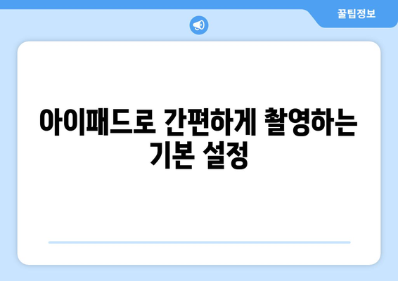 아이패드 사진 촬영의 모든 것| 전문가처럼 찍는 팁과 기술 | 아이패드, 사진 촬영, 카메라 활용법