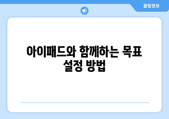 아이패드 개인 성장에 도움이 되는 7가지 활용 팁 | 아이패드, 자기계발, 효율성 증대