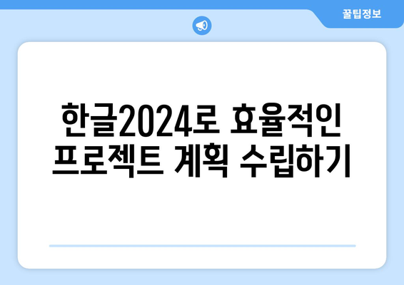 한글2024 프로젝트 관리 최적화 방법 | 한글2024, 프로젝트 계획, 작업 관리, 생산성 향상