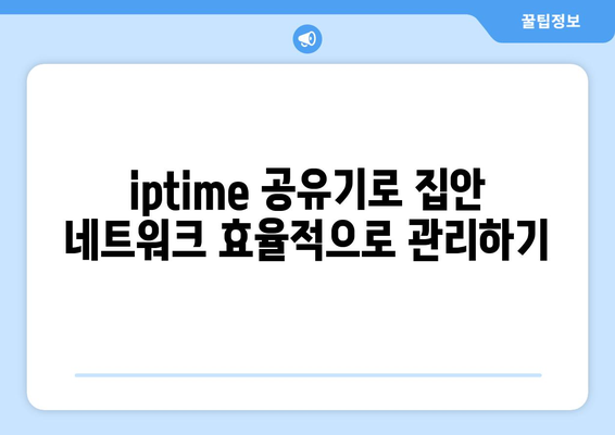 iptime 무선공유기"로 최적화된 무선 인터넷 환경 만들기 | 공유기 설치, 속도 개선, 네트워크 관리 팁