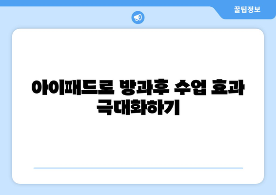 아이패드 방과후 수업을 위한 효과적인 학습 방법 5가지 | 방과후 교육, 아이패드 활용, 학습 팁"