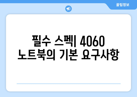 4060 노트북 시스템 요구 사양 완벽 가이드| 필수 스펙과 구성 요소 확인하기 | 노트북, 시스템 사양, 4060"