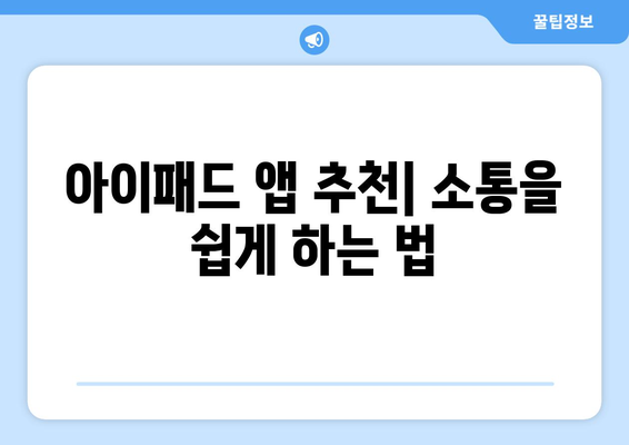 아이패드 커뮤니케이션을 극대화하는 5가지 효과적인 방법 | 아이패드, 소통, 디지털 커뮤니케이션