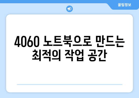 4060 노트북 활용 사례| 효율적인 작업 환경 구축을 위한 실용적인 팁 | 노트북 사용법, 생산성 향상, 기술 활용