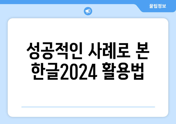 한글2024 사례 연구| 성공적인 활용 사례와 실용 팁 | 한글2024, 사례 연구, 활용 방법