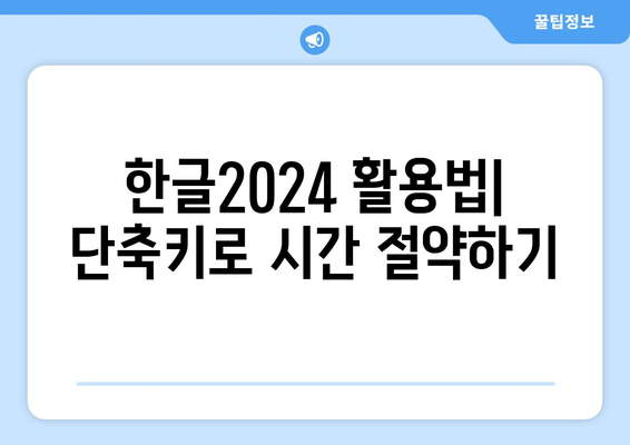 한글2024 단축키 완벽 가이드| 효율적인 작업을 위한 필수 팁 및 리스트 | 한글2024, 업무 생산성, 단축키 활용법