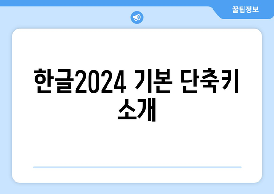 한글2024 단축키 완벽 가이드| 효율적인 작업을 위한 필수 팁 및 리스트 | 한글2024, 업무 생산성, 단축키 활용법