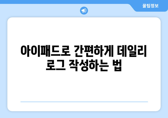 아이패드 데일리 로그 작성법| 효율적인 기록 관리와 활용 팁 | 아이패드, 로그 기록, 생산성 향상"