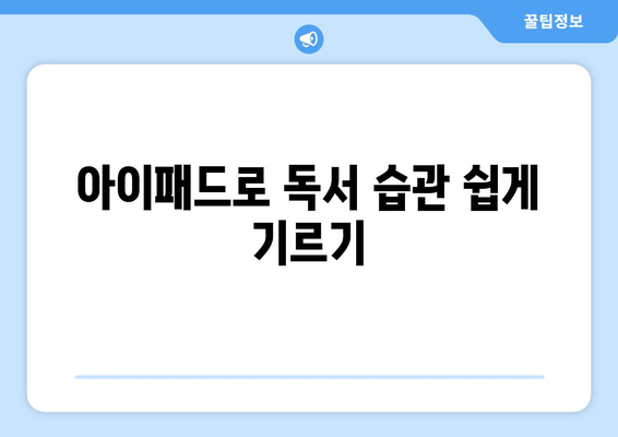 아이패드 개인 성장에 도움이 되는 7가지 활용 팁 | 아이패드, 자기계발, 효율성 증대