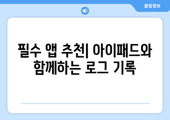 아이패드 데일리 로그 작성법| 효율적인 기록 관리와 활용 팁 | 아이패드, 로그 기록, 생산성 향상"