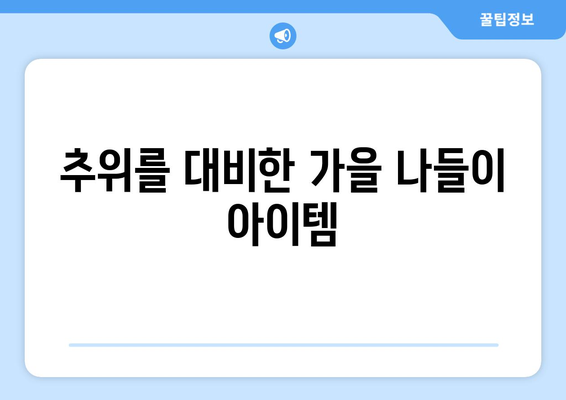 가을 나들이 준비 팁| 완벽한 준비를 위한 7가지 필수 아이템 | 가을 여행, 나들이, 준비물