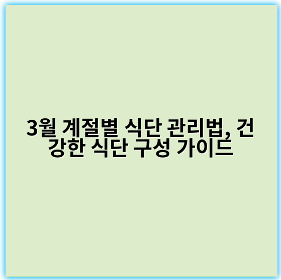 3월 계절별 식단 관리법, 건강한 식단 구성 가이드 - 계절별 식단 관리에서 3월의 가장 중요한 핵심 키워드는 **"영양 균형"**입니다.