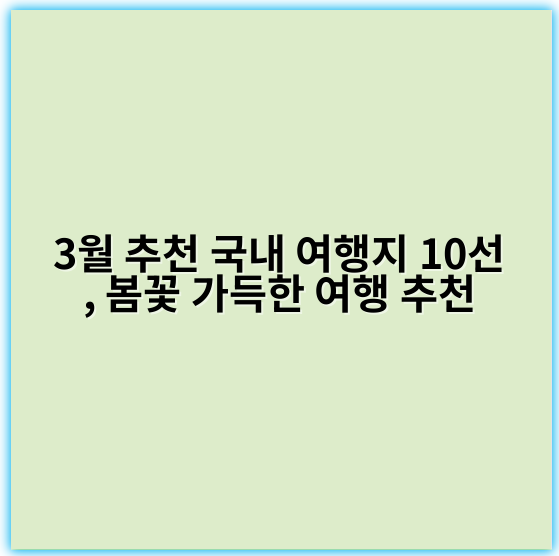3월 추천 국내 여행지 10선, 봄꽃 가득한 여행 추천 - 3월 국내 여행지 추천의 핵심 키워드: 봄꽃