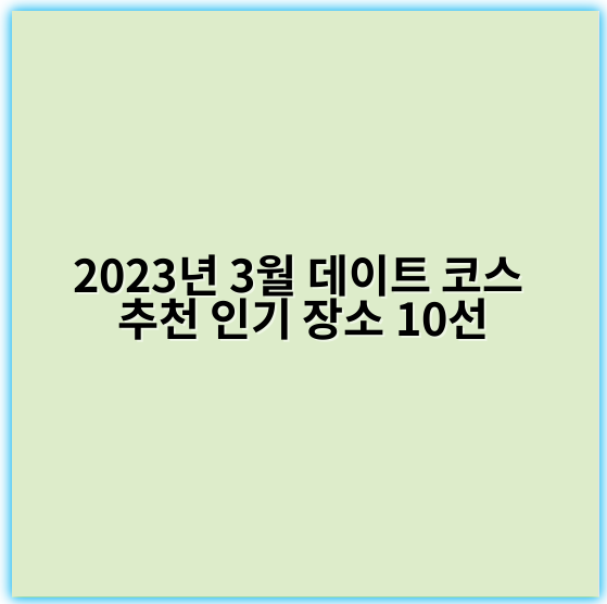 2023년 3월 데이트 코스 추천 인기 장소 10선 - `봄데이트`