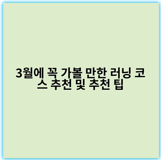 3월에 꼭 가볼 만한 러닝 코스 추천 및 추천 팁 - 러닝