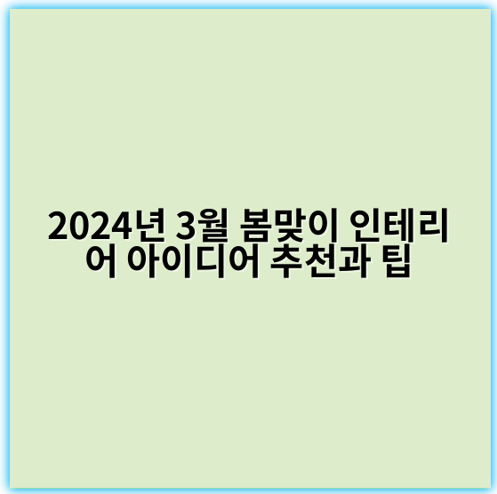 2024년 3월 봄맞이 인테리어 아이디어 추천과 팁 - 봄맞이 인테리어 아이디어의 핵심 키워드는 **"리프레시"**입니다.