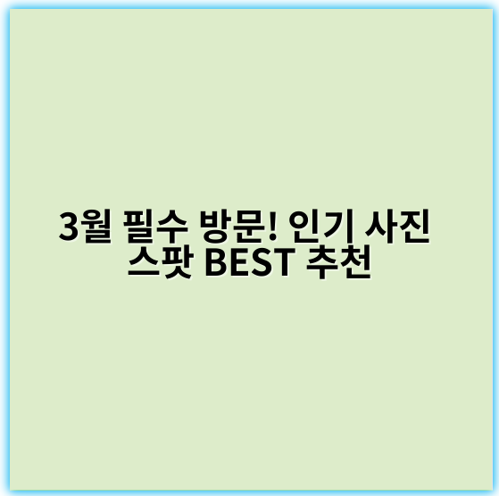 3월 필수 방문! 인기 사진 스팟 BEST 추천 - 3월 사진 스팟 추천의 핵심 키워드: **봄꽃**