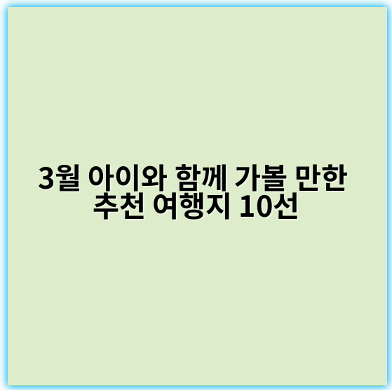 3월 아이와 함께 가볼 만한 추천 여행지 10선 - 핵심 키워드: 자연체험