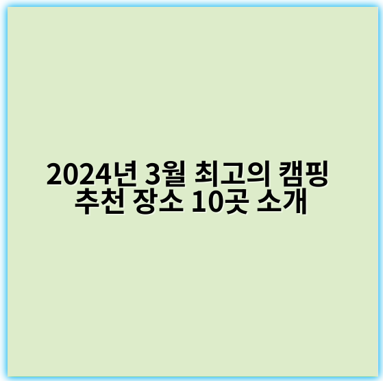 2024년 3월 최고의 캠핑 추천 장소 10곳 소개 - 캠핑
