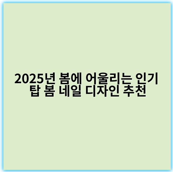 2025년 봄에 어울리는 인기 탑 봄 네일 디자인 추천 - 봄 네일 디자인 추천에서 가장 중요한 핵심 키워드는 **"트렌드"**입니다.