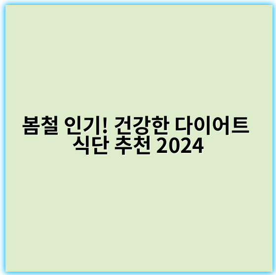 봄철 인기! 건강한 다이어트 식단 추천 2024 - 봄 다이어트 식단 추천에서 가장 중요한 핵심 키워드는 **"저칼로리"**입니다.
