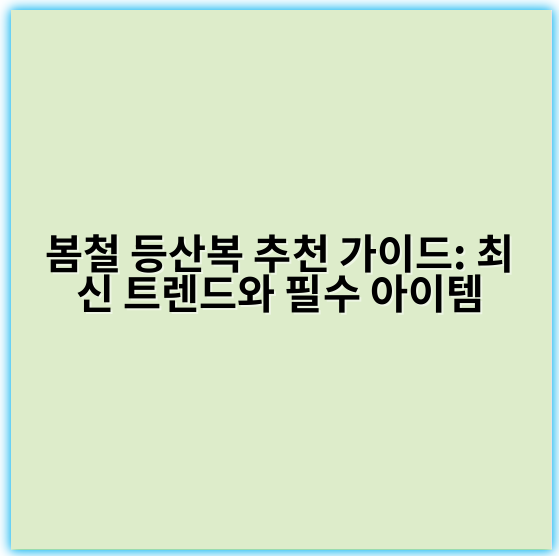 봄철 등산복 추천 가이드: 최신 트렌드와 필수 아이템 - 가장 중요한 핵심 키워드: **통기성**