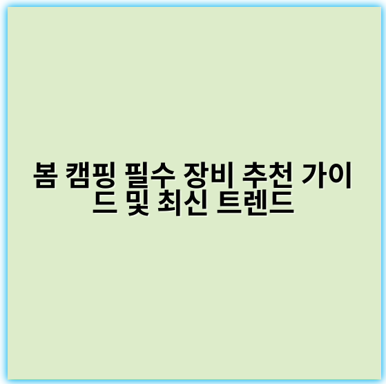 봄 캠핑 필수 장비 추천 가이드 및 최신 트렌드 - 봄 캠핑 장비 추천에서 가장 중요한 핵심 키워드: **내구성**