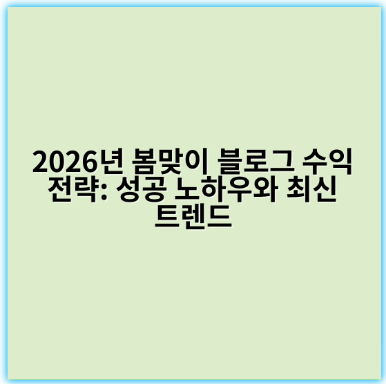 2026년 봄맞이 블로그 수익 전략: 성공 노하우와 최신 트렌드 - 핵심 키워드: **콘텐츠 제작**
