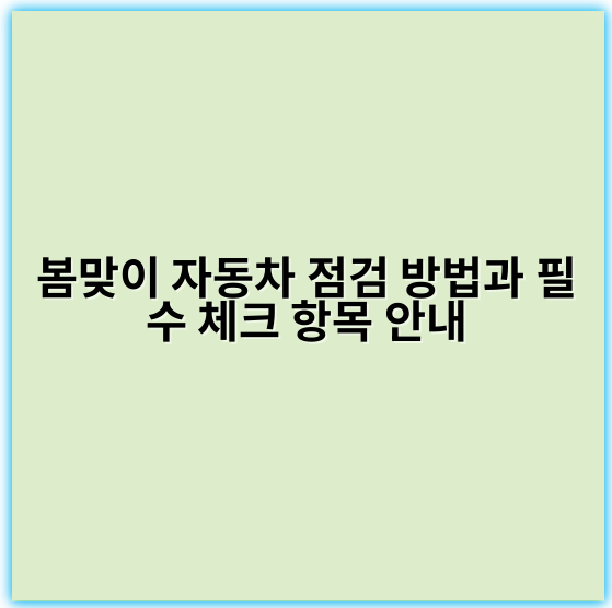 봄맞이 자동차 점검 방법과 필수 체크 항목 안내 - 안전