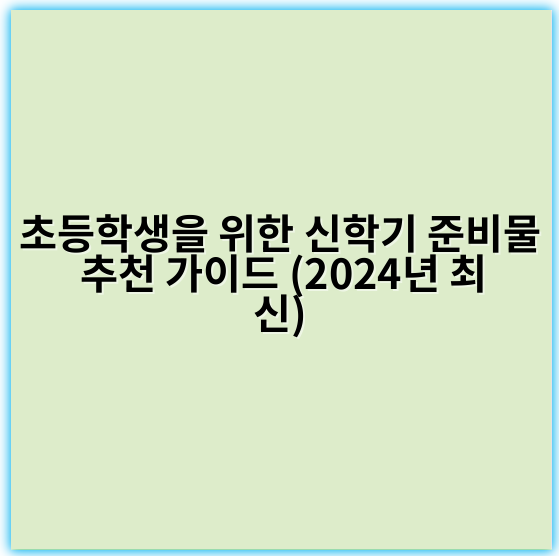 초등학생을 위한 신학기 준비물 추천 가이드 (2024년 최신) - 준비물