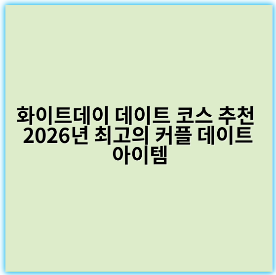 화이트데이 데이트 코스 추천 2026년 최고의 커플 데이트 아이템 - 로맨틱한 데이트